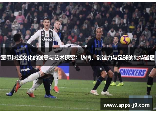意甲球迷文化的创意与艺术探索：热情、创造力与足球的独特碰撞
