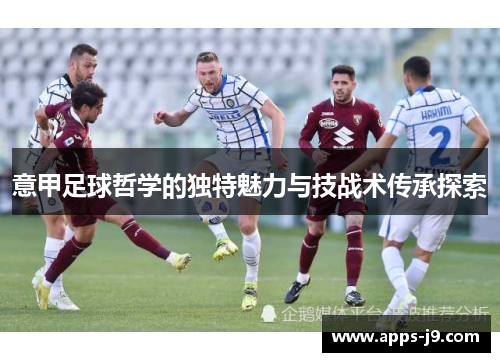 意甲足球哲学的独特魅力与技战术传承探索