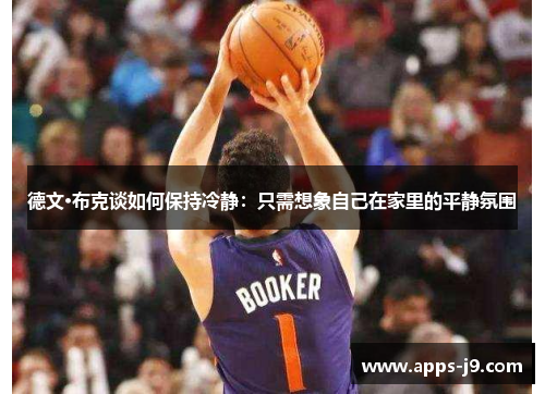 德文·布克谈如何保持冷静:只需想象自己在家里的平静氛围 德文·布克谈如何保持冷静:只需想象自己在家里的平静氛围