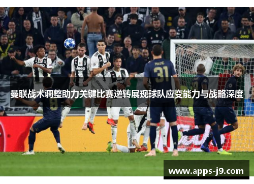 曼联战术调整助力关键比赛逆转展现球队应变能力与战略深度