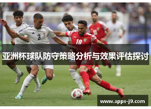 亚洲杯球队防守策略分析与效果评估探讨