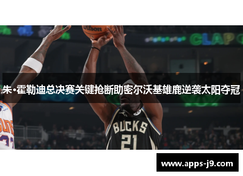朱·霍勒迪总决赛关键抢断助密尔沃基雄鹿逆袭太阳夺冠