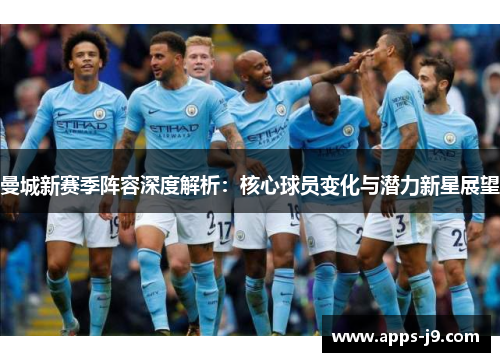曼城新赛季阵容深度解析:核心球员变化与潜力新星展望 曼城新赛季阵容深度解析:核心球员变化与潜力新星展望