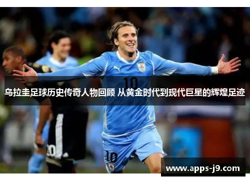 乌拉圭足球历史传奇人物回顾 从黄金时代到现代巨星的辉煌足迹