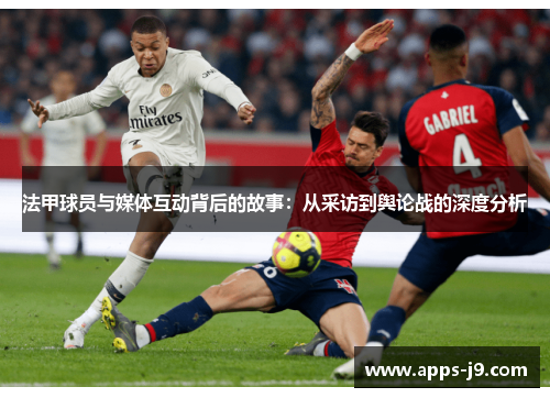 法甲球员与媒体互动背后的故事：从采访到舆论战的深度分析