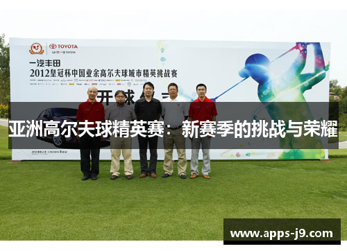 亚洲高尔夫球精英赛:新赛季的挑战与荣耀 亚洲高尔夫球精英赛:新赛季的挑战与荣耀