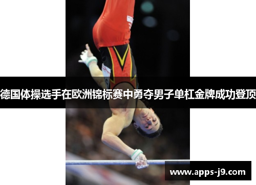 德国体操选手在欧洲锦标赛中勇夺男子单杠金牌成功登顶