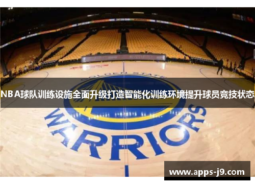 NBA球队训练设施全面升级打造智能化训练环境提升球员竞技状态 NBA球队训练设施全面升级打造智能化训练环境提升球员竞技状态