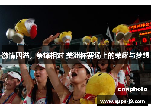 激情四溢，争锋相对 美洲杯赛场上的荣耀与梦想
