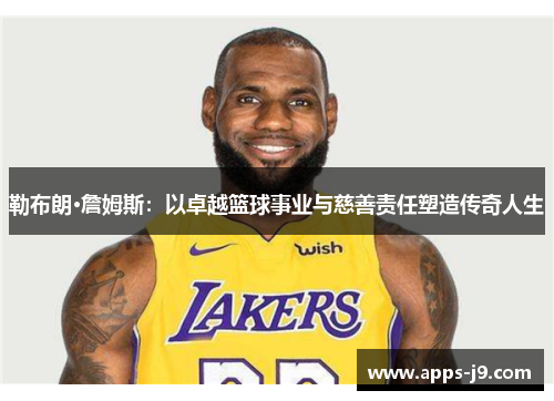 勒布朗·詹姆斯：以卓越篮球事业与慈善责任塑造传奇人生