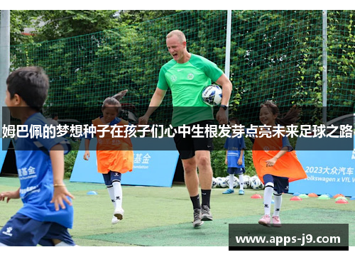 姆巴佩的梦想种子在孩子们心中生根发芽点亮未来足球之路