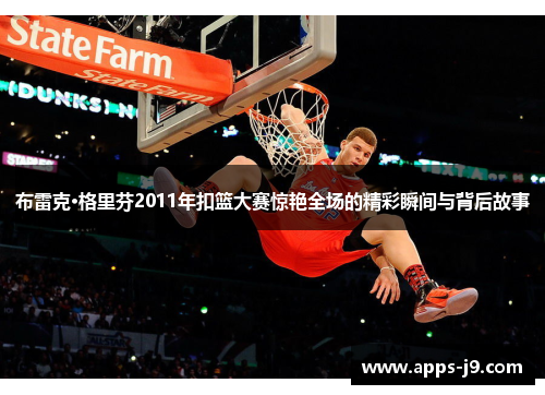 布雷克·格里芬2011年扣篮大赛惊艳全场的精彩瞬间与背后故事