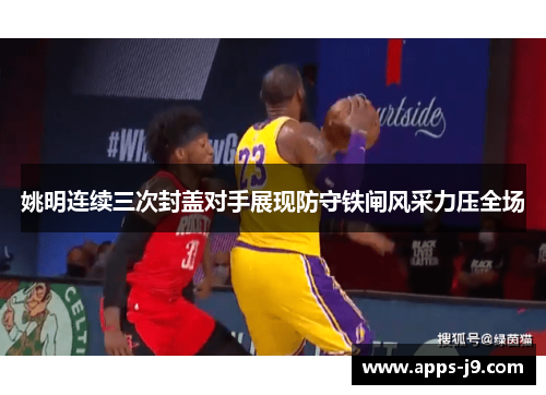 姚明连续三次封盖对手展现防守铁闸风采力压全场