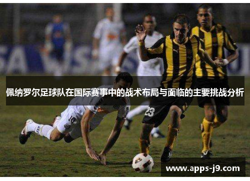 佩纳罗尔足球队在国际赛事中的战术布局与面临的主要挑战分析