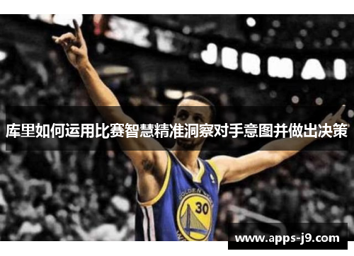 库里如何运用比赛智慧精准洞察对手意图并做出决策