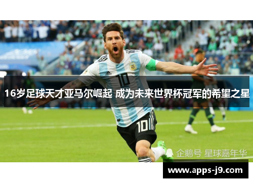 16岁足球天才亚马尔崛起 成为未来世界杯冠军的希望之星