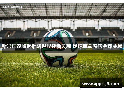 新兴国家崛起推动世界杯新风潮 足球革命席卷全球赛场