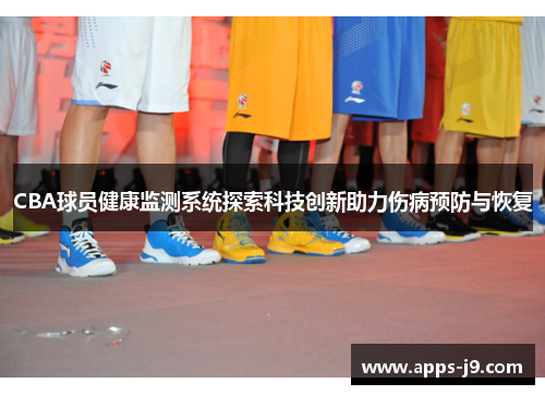 CBA球员健康监测系统探索科技创新助力伤病预防与恢复