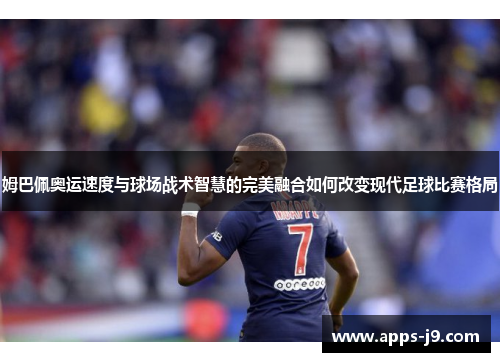 姆巴佩奥运速度与球场战术智慧的完美融合如何改变现代足球比赛格局
