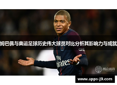 姆巴佩与奥运足球历史伟大球员对比分析其影响力与成就