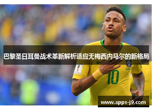 巴黎圣日耳曼战术革新解析适应无梅西内马尔的新格局