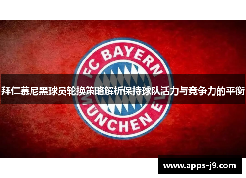 拜仁慕尼黑球员轮换策略解析保持球队活力与竞争力的平衡