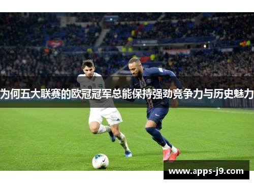 为何五大联赛的欧冠冠军总能保持强劲竞争力与历史魅力