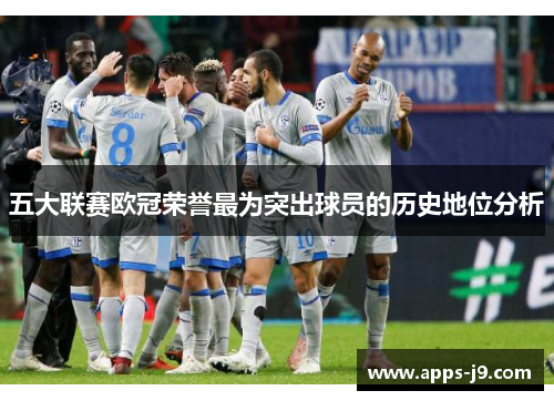 五大联赛欧冠荣誉最为突出球员的历史地位分析