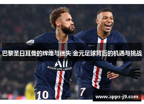 巴黎圣日耳曼的辉煌与迷失 金元足球背后的机遇与挑战 巴黎圣日耳曼的辉煌与迷失 金元足球背后的机遇与挑战