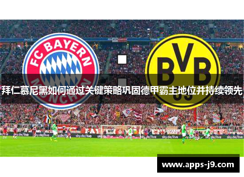 拜仁慕尼黑如何通过关键策略巩固德甲霸主地位并持续领先