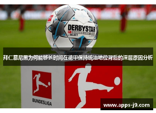 拜仁慕尼黑为何能够长时间在德甲保持统治地位背后的深层原因分析 拜仁慕尼黑为何能够长时间在德甲保持统治地位背后的深层原因分析