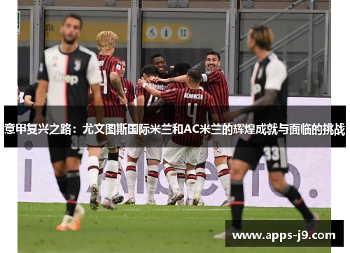 意甲复兴之路：尤文图斯国际米兰和AC米兰的辉煌成就与面临的挑战