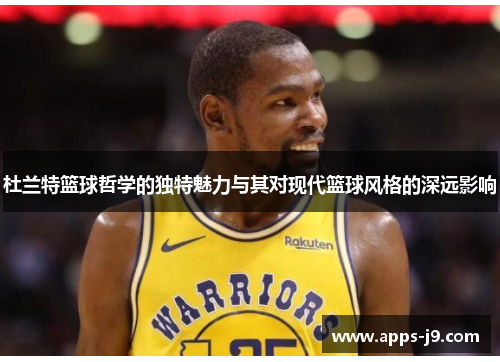 杜兰特篮球哲学的独特魅力与其对现代篮球风格的深远影响