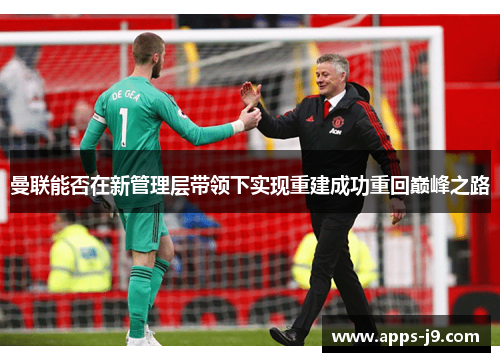 曼联能否在新管理层带领下实现重建成功重回巅峰之路 曼联能否在新管理层带领下实现重建成功重回巅峰之路