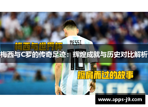 梅西与C罗的传奇足迹：辉煌成就与历史对比解析