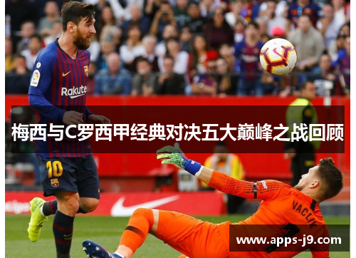 梅西与C罗西甲经典对决五大巅峰之战回顾