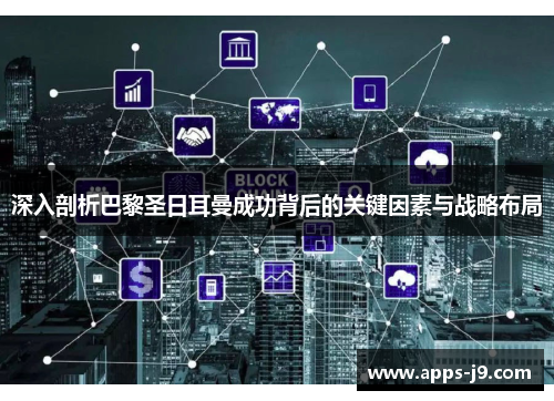 深入剖析巴黎圣日耳曼成功背后的关键因素与战略布局