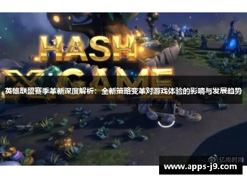英雄联盟赛季革新深度解析:全新策略变革对游戏体验的影响与发展趋势 英雄联盟赛季革新深度解析:全新策略变革对游戏体验的影响与发展趋势