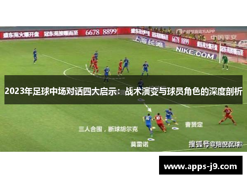 2023年足球中场对话四大启示：战术演变与球员角色的深度剖析