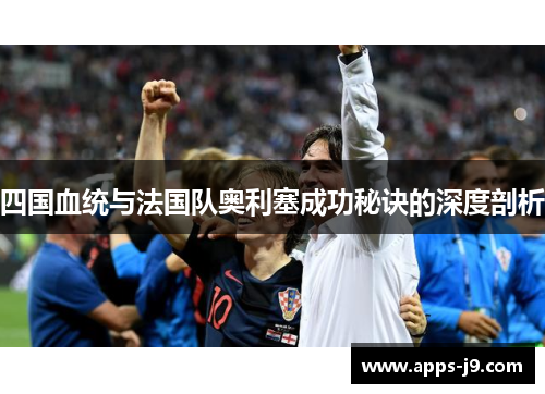 四国血统与法国队奥利塞成功秘诀的深度剖析