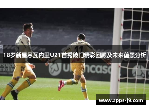 18岁新星恩瓦内里U21首秀破门精彩回顾及未来前景分析