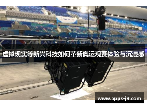 虚拟现实等新兴科技如何革新奥运观赛体验与沉浸感