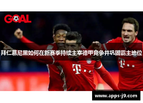 拜仁慕尼黑如何在新赛季持续主宰德甲竞争并巩固霸主地位