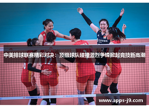 中美排球联赛精彩对决:顶级球队碰撞激烈争锋掀起竞技新高潮 中美排球联赛精彩对决:顶级球队碰撞激烈争锋掀起竞技新高潮