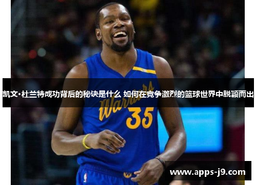 凯文·杜兰特成功背后的秘诀是什么 如何在竞争激烈的篮球世界中脱颖而出