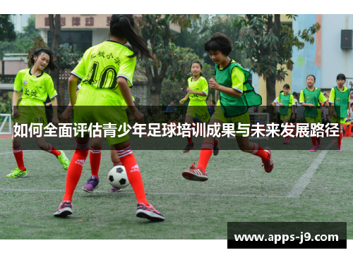 如何全面评估青少年足球培训成果与未来发展路径