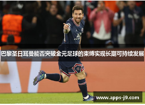 巴黎圣日耳曼能否突破金元足球的束缚实现长期可持续发展