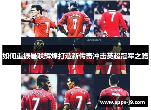 如何重振曼联辉煌打造新传奇冲击英超冠军之路