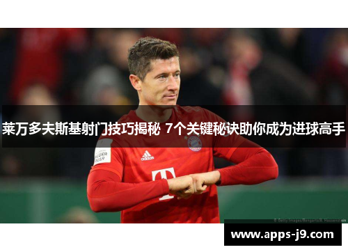 莱万多夫斯基射门技巧揭秘 7个关键秘诀助你成为进球高手