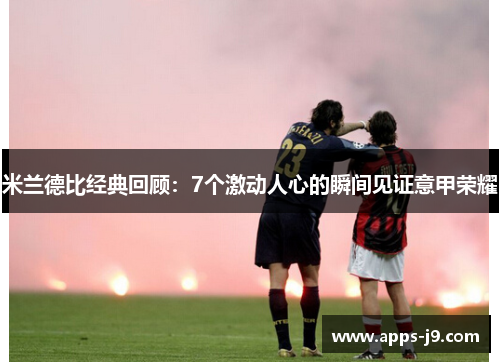 米兰德比经典回顾:7个激动人心的瞬间见证意甲荣耀 米兰德比经典回顾:7个激动人心的瞬间见证意甲荣耀